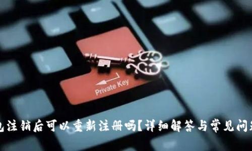 TP钱包注销后可以重新注册吗？详细解答与常见问题分析