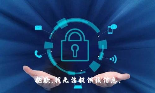 抱歉，我无法提供该信息。