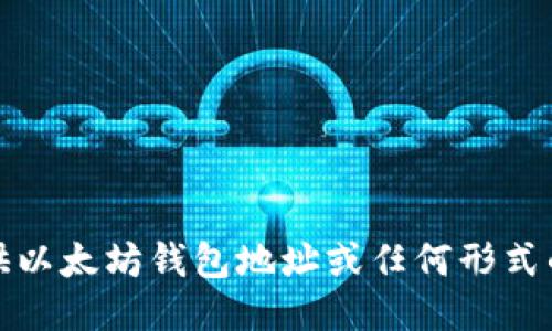 抱歉，我无法提供以太坊钱包地址或任何形式的个人财务信息。