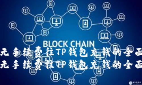 如何无手续费往TP钱包充钱的全面指南
如何无手续费往TP钱包充钱的全面指南