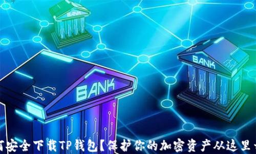 
如何安全下载TP钱包？保护你的加密资产从这里开始