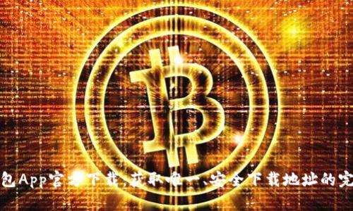 : TP钱包App官方下载：获取唯一、安全下载地址的完整指南