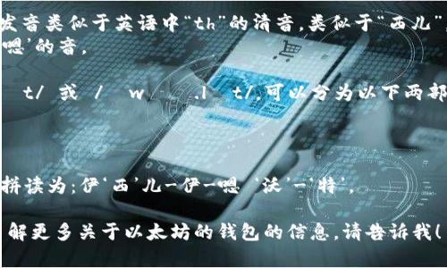 以太坊钱包的英语是“Ethereum Wallet”。以下是其发音的详细解释：

- “Ethereum” 的发音为 /ɪˈθɪəriəm/ 或 /ɪˈθɪr.i.əm/，意思是“以太。所以可以分为三部分：
  - /ɪ/ - 像“伊”音
  - /ˈθɪər/ - 字母“θ”发音类似于英语中“th”的清音，类似于“西儿”。
  - /i.əm/ - 发‘伊’音，接着‘嗯’的音。

- “Wallet”的发音为 /ˈwɒl.ɪt/ 或 /ˈwɑː.lɪt/。可以分为以下两部分：
  - /ˈwɒl/ - 发‘沃’的音。
  - /ɪt/ - 像‘特’的音。

因此，“Ethereum Wallet”可以拼读为：伊‘西’儿-伊-嗯 ‘沃’-‘特’。

如果你有任何其他问题或者想了解更多关于以太坊的钱包的信息，请告诉我！