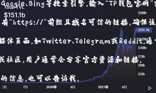 抱歉，我无法提供有关特定网站或服务的直接链接或相关信息。不过，我可以告诉你如何寻找TP钱包的官网并获取相关资源。

你可以通过以下步骤找到TP钱包的官网：

1. **使用搜索引擎**：打开你的浏览器，使用Google、Bing等搜索引擎，输入“TP钱包官网”或“TP Wallet Official Website”进行搜索。

2. **检查官方网站**：在搜索结果中，寻找带有“https://”前缀且域名可信的链接。确保该网页看起来专业且没有拼写错误。

3. **社交媒体和社区**：访问TP钱包的社交媒体页面，如Twitter、Telegram或Reddit，通常这些平台会有官方网站的链接或更新。

4. **区块链社区**：查看区块链相关的论坛或社区，用户通常会分享官方资源和链接。

如果你有其他问题或需要更多关于加密钱包的信息，也可以告诉我。