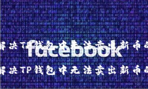 如何解决TP钱包中无法卖出新币的问题

如何解决TP钱包中无法卖出新币的问题