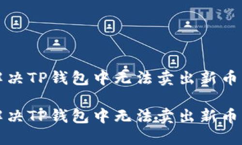 如何解决TP钱包中无法卖出新币的问题

如何解决TP钱包中无法卖出新币的问题
