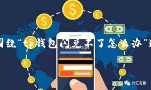 注意：为了能够提供更有效的帮助，以下内容将围绕“tp钱包闪兑不了怎么办”这个主题展开，尽量提供相关的信息和解决方案。

: tp钱包闪兑故障排查与解决方案
