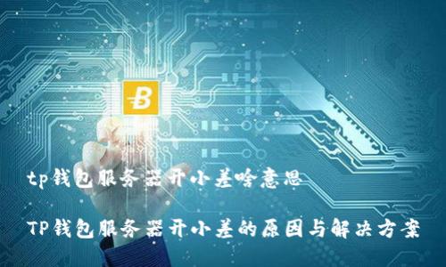 tp钱包服务器开小差啥意思

TP钱包服务器开小差的原因与解决方案