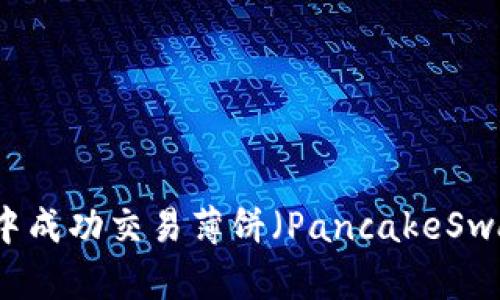 如何在TP钱包中成功交易薄饼（PancakeSwap）的详细指南