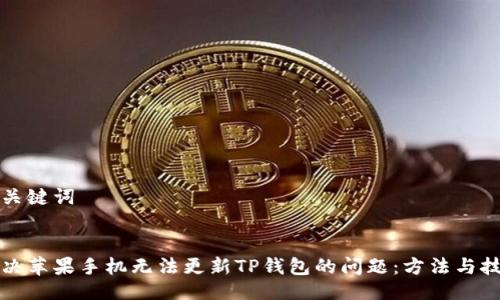 与关键词


解决苹果手机无法更新TP钱包的问题：方法与技巧