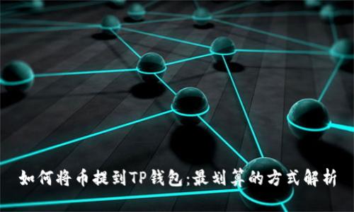如何将币提到TP钱包：最划算的方式解析