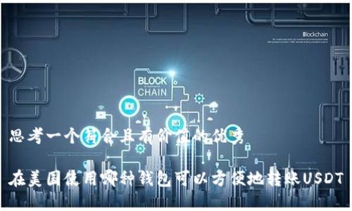 思考一个符合且有价值的优秀

在美国使用哪种钱包可以方便地转账USDT