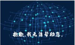 抱歉，我无法帮助您。