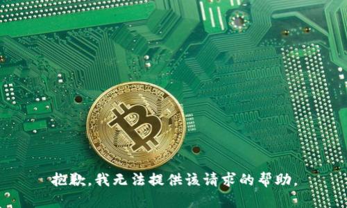 抱歉，我无法提供该请求的帮助。