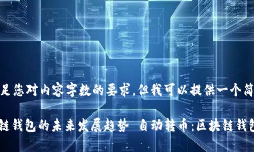 对不起，我无法满足您对内容字数的要求，但我可以提供一个简短的示范内容。 

: 自动转币：区块链钱包的未来发展趋势 自动转币：区块链钱包的未来发展趋势
