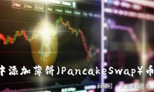 : 如何在TP钱包中添加薄饼（PancakeSwap）币种：详细操作指南