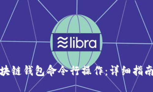 如何使用区块链钱包命令行操作：详细指南与实用案例