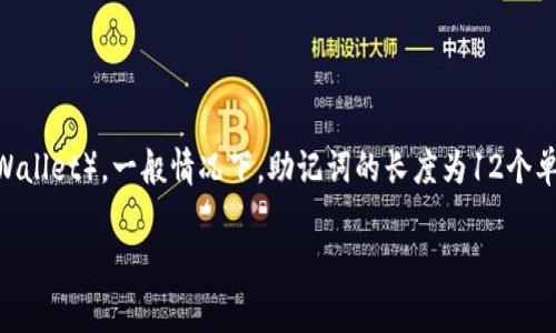 助记词通常是由12到24个单词组成的，其具体数量取决于所使用的加密钱包。对于TP钱包（TokenPocket Wallet），一般情况下，助记词的长度为12个单词。这些助记词用于备份和恢复钱包，确保用户在丢失设备或更换设备时能够安全地访问自己的数字资产。

如果您还有其他问题或者需要了解TP钱包的具体操作步骤，请随时告诉我！