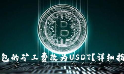 与关键词

如何将货币钱包的矿工费改为USDT？详细指南与注意事项