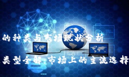 区块链的种类与市场现状分析

区块链类型全解：市场上的主流选择与比较