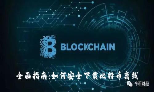 全面指南：如何安全下载比特币离线